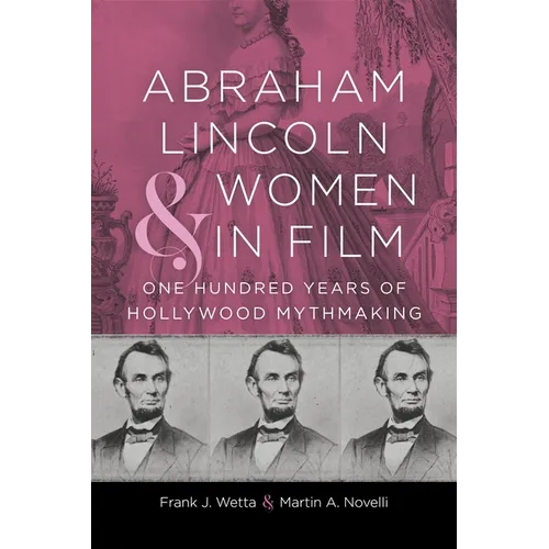 Abraham Lincoln and Women in Film: One Hundred Years of Hollywood Mythmaking - Hardcover