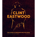 Clint Eastwood: The Iconic Filmmaker and His Work - Unofficial and Unauthorised - Hardcover