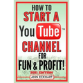How To Start a YouTube Channel for Fun & Profit 2021 Edition: The Ultimate Guide to Filming, Uploading & Making Money from Your Videos - Paperback