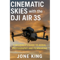 Cinematic Skies with the Dji Air 3s: A Beginner's Guide to Aerial Photography and Filmmaking - Paperback