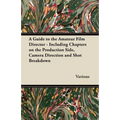 A Guide to the Amateur Film Director - Including Chapters on the Production Side, Camera Direction and Shot Breakdown - Paperback